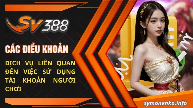 Điều Khoản Dịch Vụ SV388 | Trách Nhiệm Của Thành Viên 1 Các điều khoản dịch vụ liên quan đến việc sử dụng tài khoản người chơi