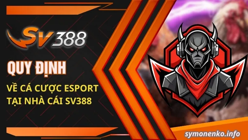 Cá Cược Esport Có Thật Sự Hấp Dẫn Như Lời Đồn Không? 4 Quy định về cá cược Esport tại nhà cái SV388